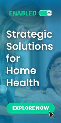 Enabled: Strategic Solutions for Home Health. Explore Now.